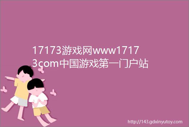 17173游戏网www17173com中国游戏第一门户站
