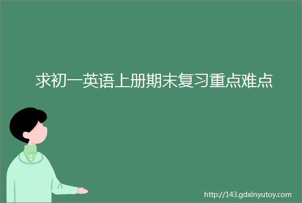 求初一英语上册期末复习重点难点