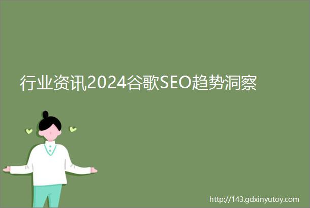 行业资讯2024谷歌SEO趋势洞察