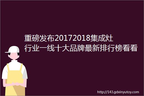 重磅发布20172018集成灶行业一线十大品牌最新排行榜看看有你的品牌吗