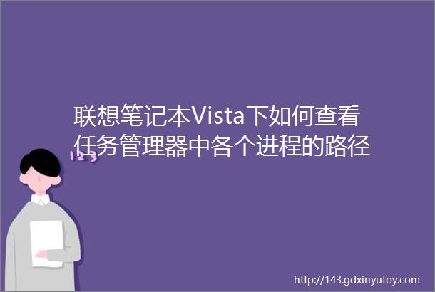 联想笔记本Vista下如何查看任务管理器中各个进程的路径